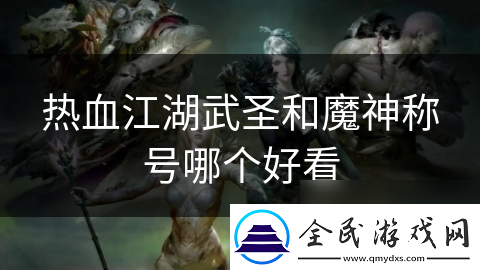 热血江湖武圣和魔神称号哪个好看