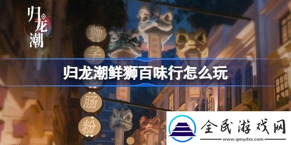 归龙潮鲜狮百味行怎么玩归龙潮鲜狮百味行活动介绍