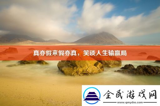 真亦假来假亦真-笑谈人生输赢局
