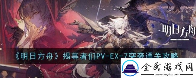 明日方舟揭幕者们PVEX7突袭怎么通关通关攻略