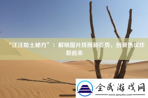 “汪汪黏土秘方”：解锁图片拼接新姿势-创新热议炸裂而来