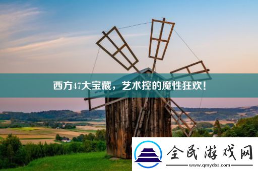 西方47大宝藏-艺术控的魔性狂欢！
