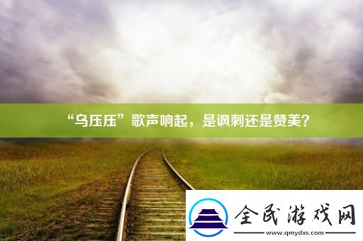 “乌压压”歌声响起-是讽刺还是赞美