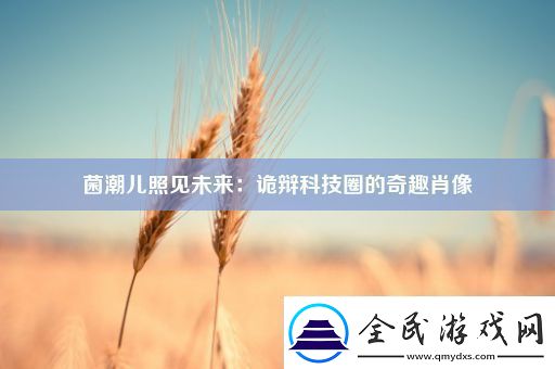 菌潮儿照见未来：诡辩科技圈的奇趣肖像