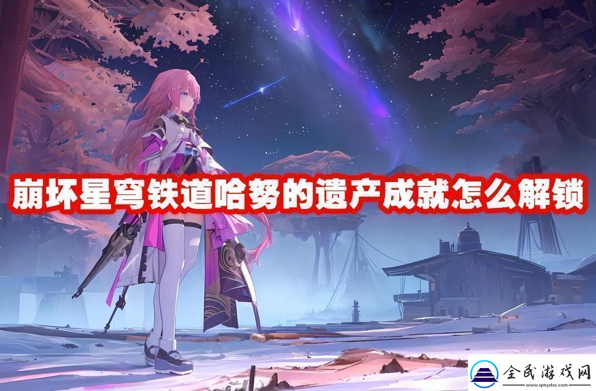 崩坏星穹铁道哈努的遗产成就解锁方法崩坏星穹铁道哈努的遗产成就怎么解锁