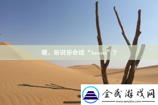 嘿-听说你会读“Auroras”