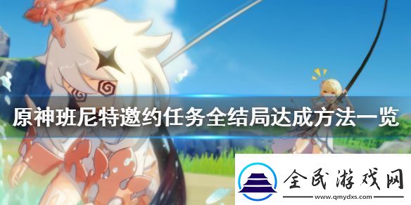 原神班尼特邀约事件结局怎么达成班尼特邀约任务全结局达成方法一览