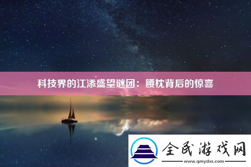 科技界的江添盛望谜团