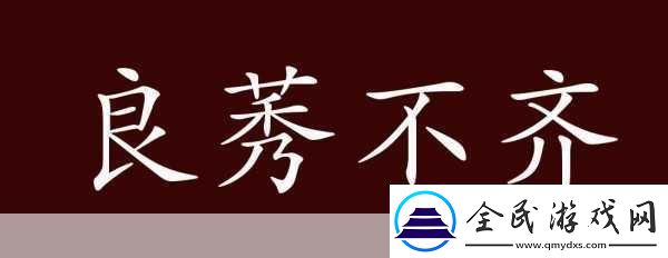 成语良莠不齐中的莠指的是-络热点词汇大揭秘