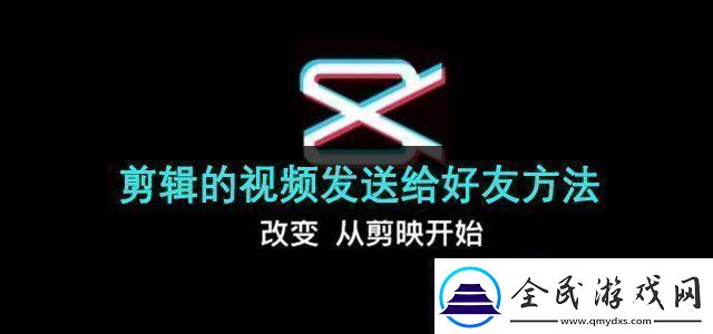 剪映app的视频怎么发给好友剪辑的视频发送给好友方法