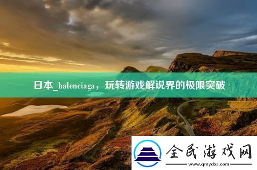 日本-balenciaga-玩转游戏解说界的极限突破