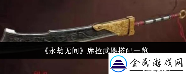 永劫无间席拉武器怎么搭配-席拉武器搭配一览