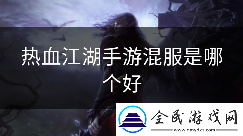 热血江湖手游混服是哪个好