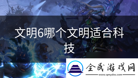 文明6哪个文明适合科技