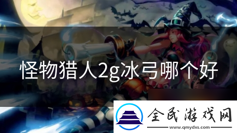 怪物猎人2g冰弓哪个好