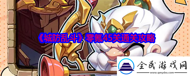 城防乱斗零氪怎么过45关-零氪45关通关攻略