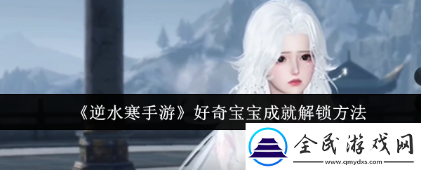 逆水寒手游好奇宝宝成就怎么解锁-好奇宝宝成就解锁方法